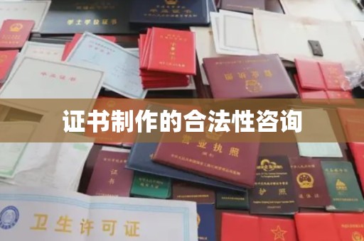 永春证书制作的合法性咨询