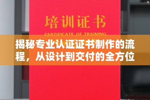 夏县揭秘专业认证证书制作的流程，从设计到交付的全方位指南
